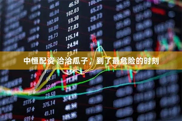 中恒配资 洽洽瓜子，到了最危险的时刻