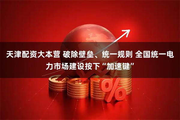 天津配资大本营 破除壁垒、统一规则 全国统一电力市场建设按下“加速键”