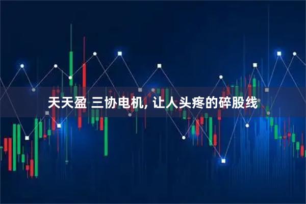 天天盈 三协电机, 让人头疼的碎股线