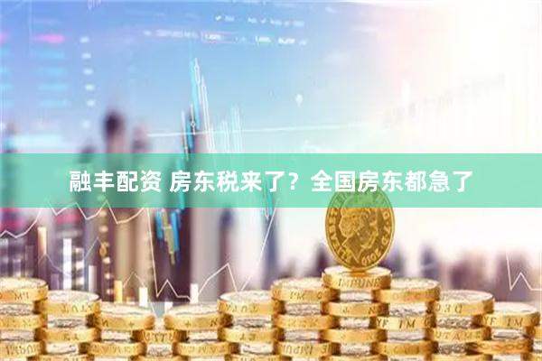 融丰配资 房东税来了？全国房东都急了