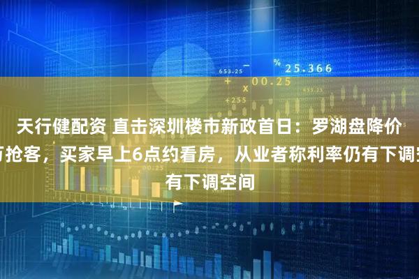 天行健配资 直击深圳楼市新政首日：罗湖盘降价百万抢客，买家早上6点约看房，从业者称利率仍有下调空间