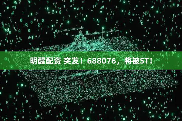 明醒配资 突发！688076，将被ST！